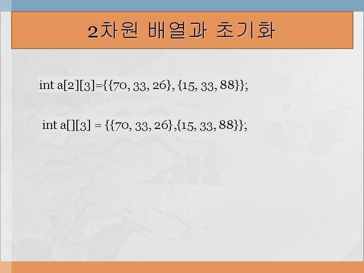 2차원 배열과 초기화 int a[2][3]={{70, 33, 26}, {15, 33, 88}}; int a[][3] = {{70,