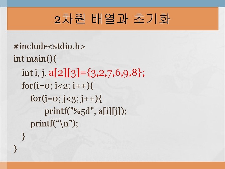 2차원 배열과 초기화 #include<stdio. h> int main(){ int i, j, a[2][3]={3, 2, 7, 6,