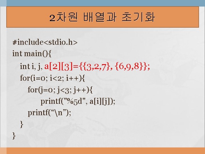 2차원 배열과 초기화 #include<stdio. h> int main(){ int i, j, a[2][3]={{3, 2, 7}, {6,