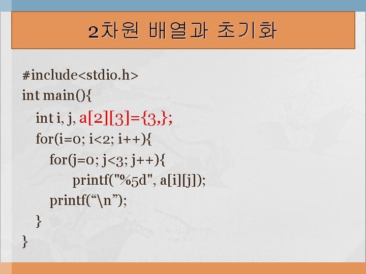 2차원 배열과 초기화 #include<stdio. h> int main(){ int i, j, a[2][3]={3, }; for(i=0; i<2;