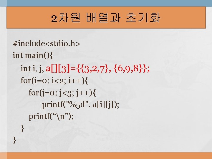 2차원 배열과 초기화 #include<stdio. h> int main(){ int i, j, a[][3]={{3, 2, 7}, {6,