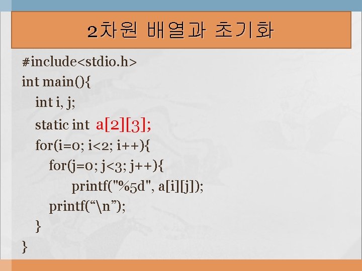 2차원 배열과 초기화 #include<stdio. h> int main(){ int i, j; static int a[2][3]; for(i=0;