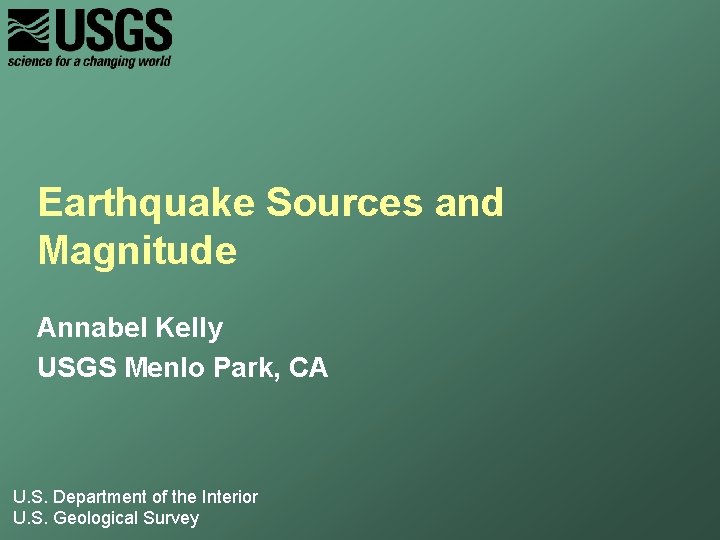 Earthquake Sources and Magnitude Annabel Kelly USGS Menlo Park, CA U. S. Department of