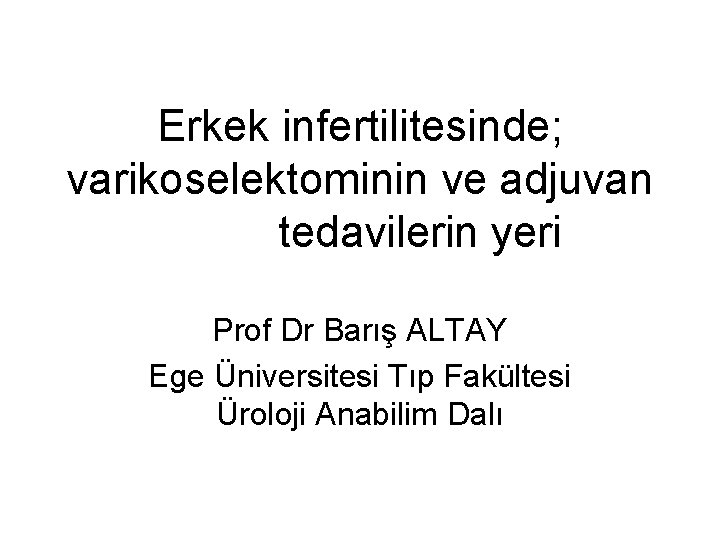 Erkek infertilitesinde; varikoselektominin ve adjuvan tedavilerin yeri Prof Dr Barış ALTAY Ege Üniversitesi Tıp