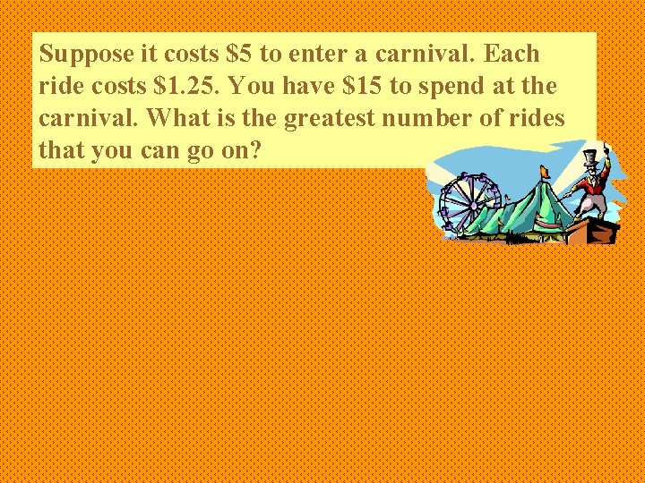 Suppose it costs $5 to enter a carnival. Each ride costs $1. 25. You