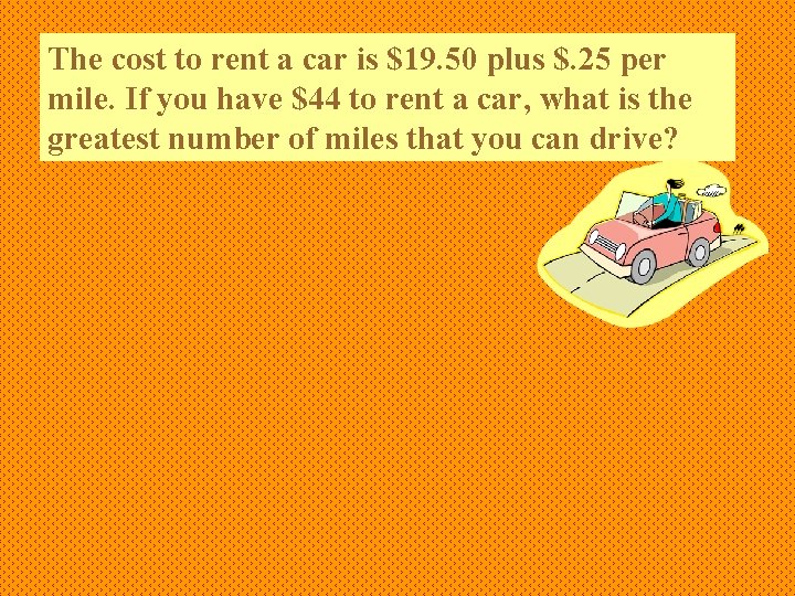 The cost to rent a car is $19. 50 plus $. 25 per mile.