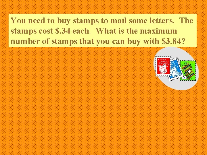 You need to buy stamps to mail some letters. The stamps cost $. 34