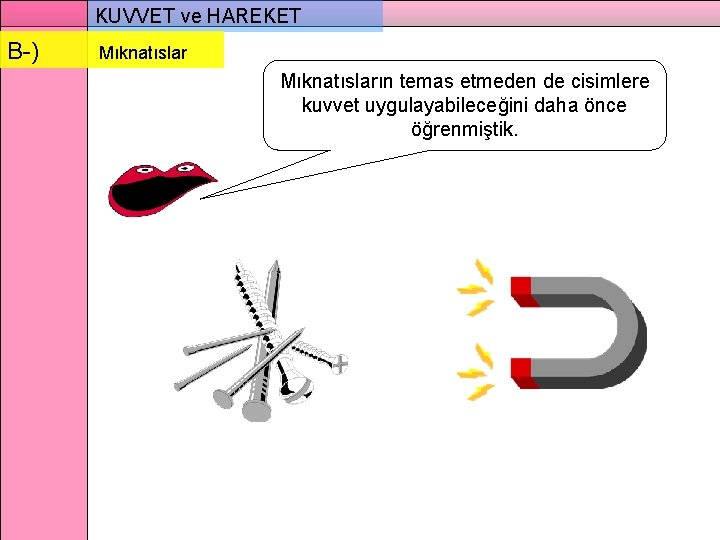 KUVVET ve HAREKET B-) Mıknatısların temas etmeden de cisimlere kuvvet uygulayabileceğini daha önce öğrenmiştik.