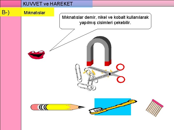 KUVVET ve HAREKET B-) Mıknatıslar demir, nikel ve kobalt kullanılarak yapılmış cisimleri çekebilir. 