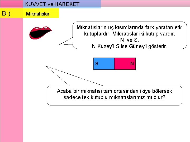 KUVVET ve HAREKET B-) Mıknatısların uç kısımlarında fark yaratan etki kutuplardır. Mıknatıslar iki kutup