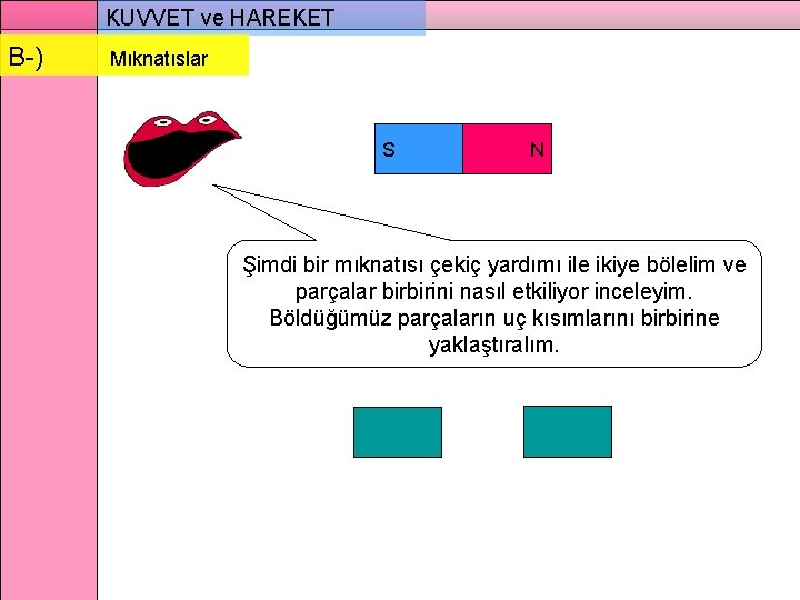 KUVVET ve HAREKET B-) Mıknatıslar S N Şimdi bir mıknatısı çekiç yardımı ile ikiye
