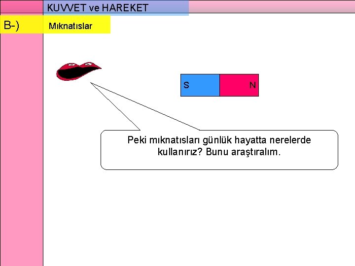 KUVVET ve HAREKET B-) Mıknatıslar S N Peki mıknatısları günlük hayatta nerelerde kullanırız? Bunu