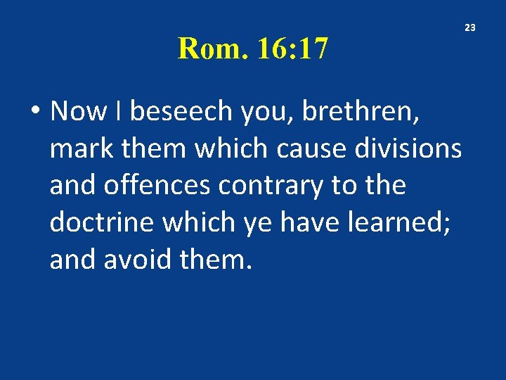 Rom. 16: 17 • Now I beseech you, brethren, mark them which cause divisions