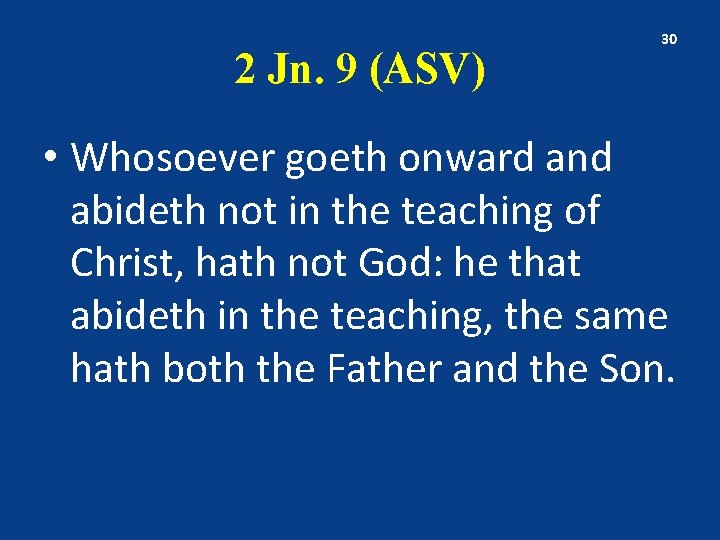 2 Jn. 9 (ASV) 30 • Whosoever goeth onward and abideth not in the