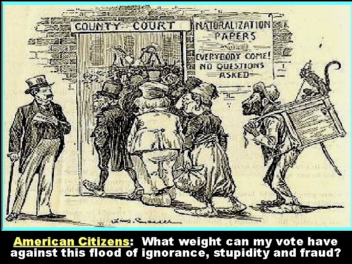 American Citizens: Citizens What weight can my vote have against this flood of ignorance,