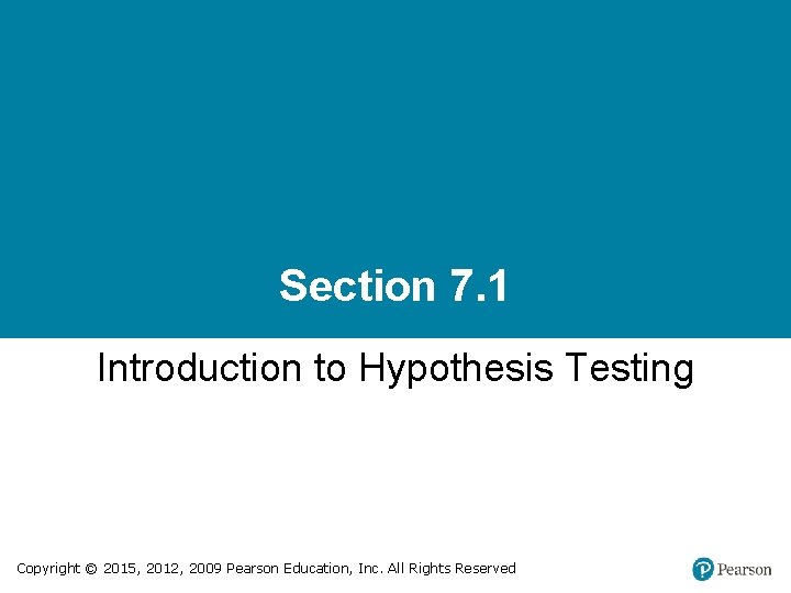 Section 7. 1 Introduction to Hypothesis Testing Copyright © 2015, 2012, 2009 Pearson Education,