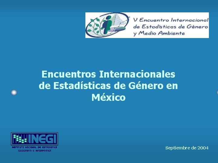 Encuentros Internacionales de Estadísticas de Género en México Septiembre de 2004 Encuentros Internacionales de Estadísticas de Género en México Septiembre de 2004