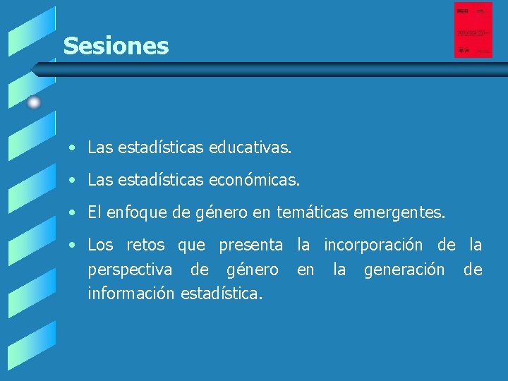 Sesiones • Las estadísticas educativas. • Las estadísticas económicas. • El enfoque de género Sesiones • Las estadísticas educativas. • Las estadísticas económicas. • El enfoque de género