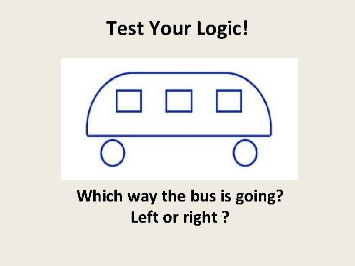 Test Your Logic! Which way the bus is going? Left or right ? 