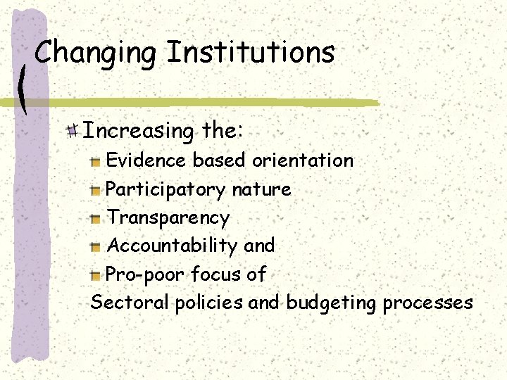 Changing Institutions Increasing the: Evidence based orientation Participatory nature Transparency Accountability and Pro-poor focus