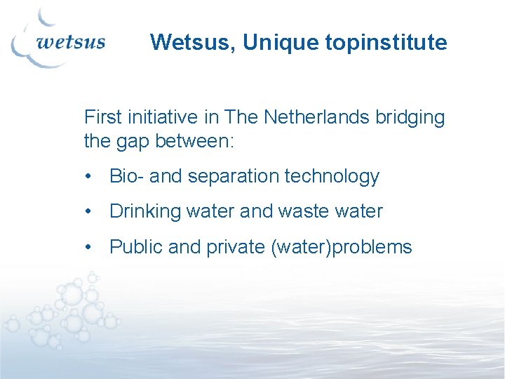 Wetsus, Unique topinstitute First initiative in The Netherlands bridging the gap between: • Bio- Wetsus, Unique topinstitute First initiative in The Netherlands bridging the gap between: • Bio-