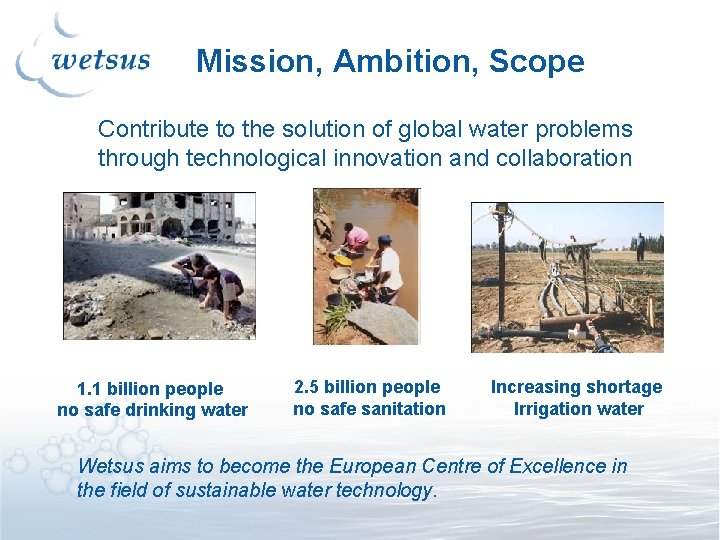 Mission, Ambition, Scope Contribute to the solution of global water problems through technological innovation Mission, Ambition, Scope Contribute to the solution of global water problems through technological innovation