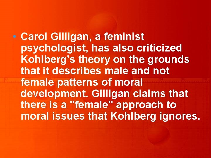  • Carol Gilligan, a feminist psychologist, has also criticized Kohlberg's theory on the