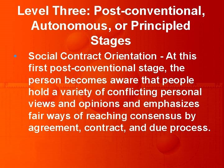 Level Three: Post-conventional, Autonomous, or Principled Stages • Social Contract Orientation - At this