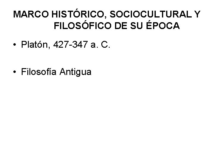 MARCO HISTÓRICO, SOCIOCULTURAL Y FILOSÓFICO DE SU ÉPOCA • Platón, 427 -347 a. C. MARCO HISTÓRICO, SOCIOCULTURAL Y FILOSÓFICO DE SU ÉPOCA • Platón, 427 -347 a. C.