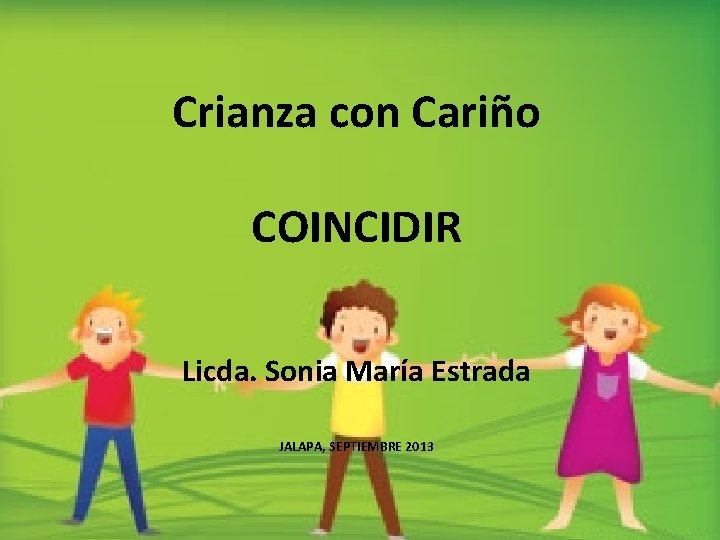 Crianza con Cariño COINCIDIR Licda. Sonia María Estrada JALAPA, SEPTIEMBRE 2013 