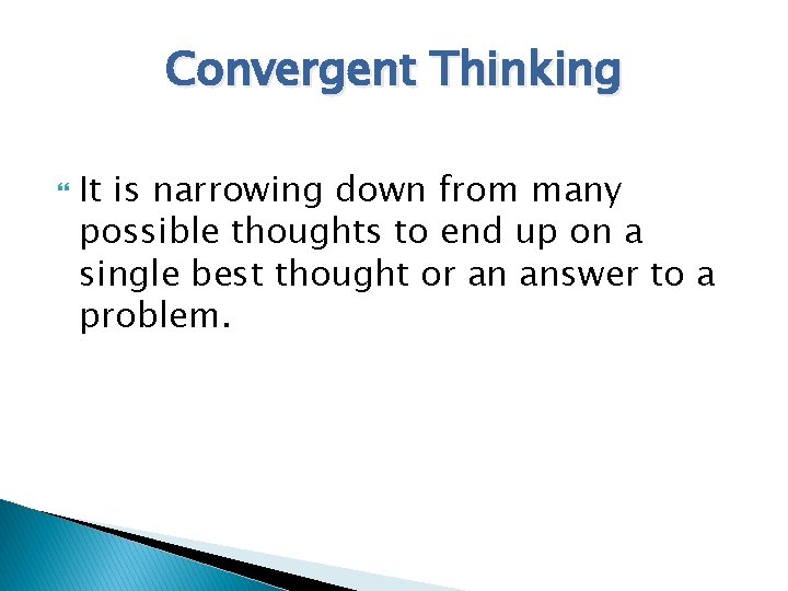 Convergent Thinking It is narrowing down from many possible thoughts to end up on