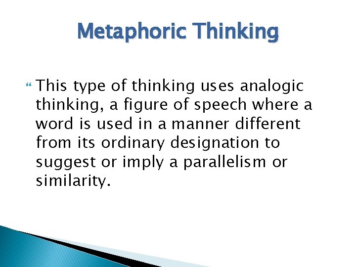 Metaphoric Thinking This type of thinking uses analogic thinking, a figure of speech where
