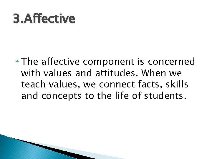 3. Affective The affective component is concerned with values and attitudes. When we teach