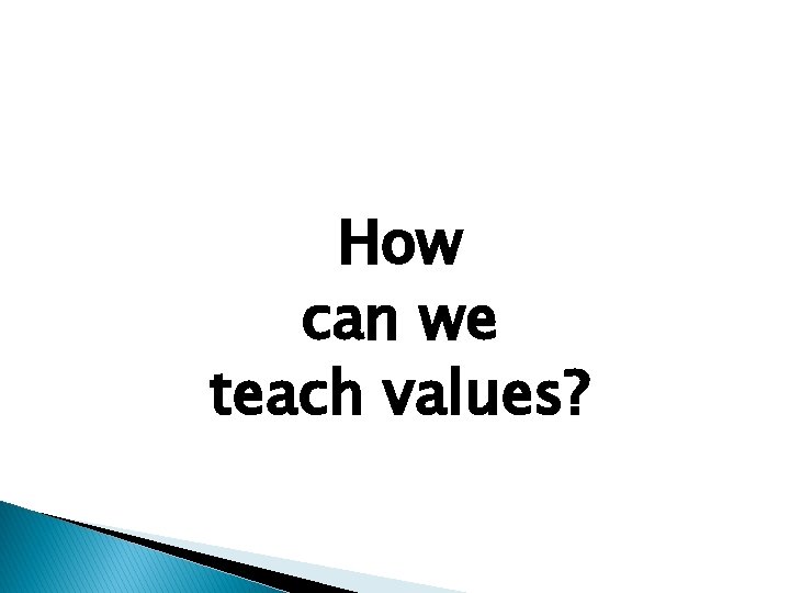 How can we teach values? 