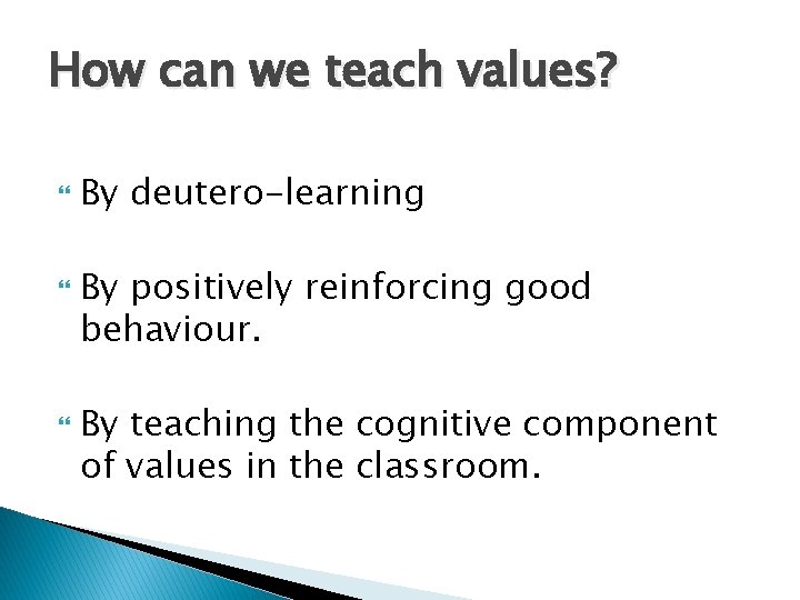 How can we teach values? By deutero-learning By positively reinforcing good behaviour. By teaching