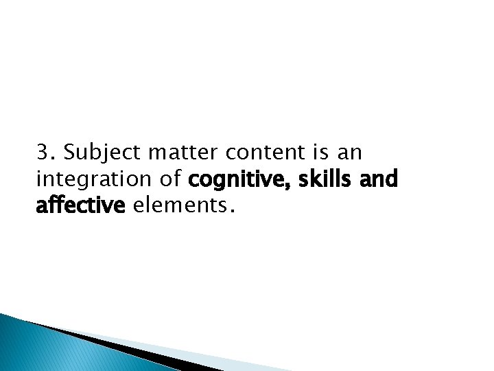 3. Subject matter content is an integration of cognitive, skills and affective elements. 