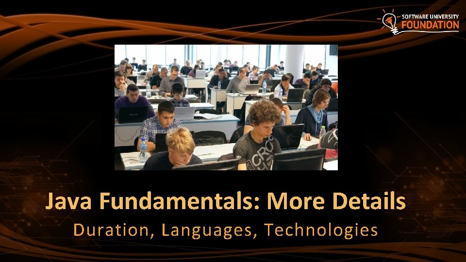 Java Fundamentals: More Details Duration, Languages, Technologies 