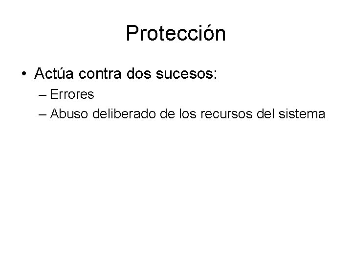 Protección • Actúa contra dos sucesos: – Errores – Abuso deliberado de los recursos