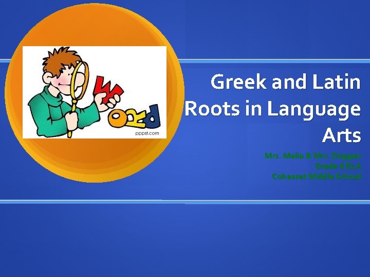 Greek and Latin Roots in Language Arts Mrs. Melia & Mrs. Duggan Grade 6