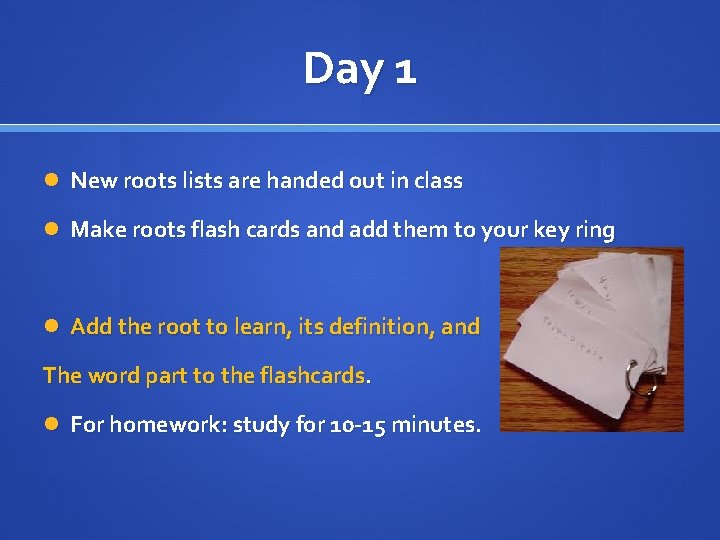 Day 1 New roots lists are handed out in class Make roots flash cards