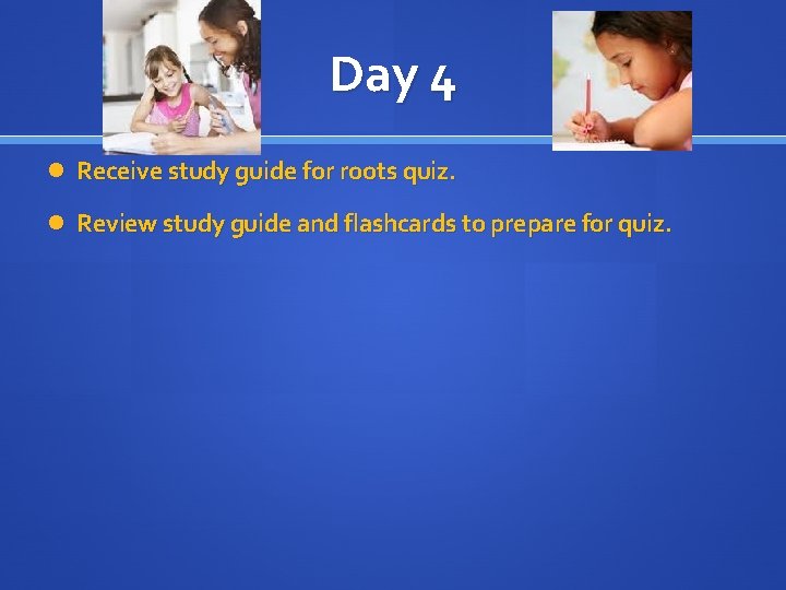 Day 4 Receive study guide for roots quiz. Review study guide and flashcards to