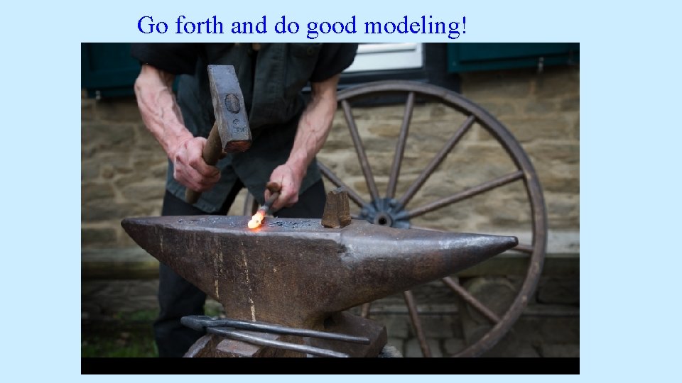 Go forth and do good modeling! Go forth and do good modeling!