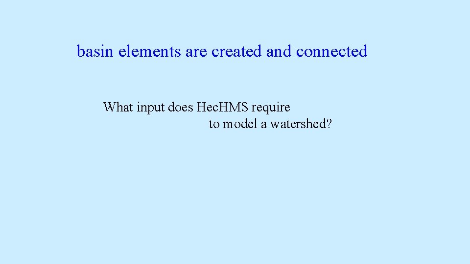 basin elements are created and connected What input does Hec. HMS require to model basin elements are created and connected What input does Hec. HMS require to model