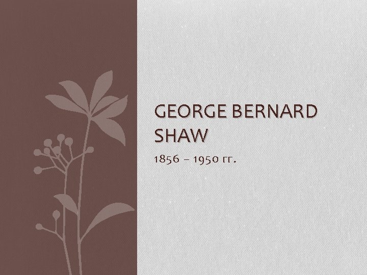 GEORGE BERNARD SHAW 1856 – 1950 гг. 