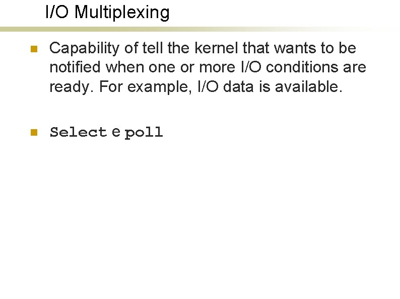 I/O Multiplexing n Capability of tell the kernel that wants to be notified when