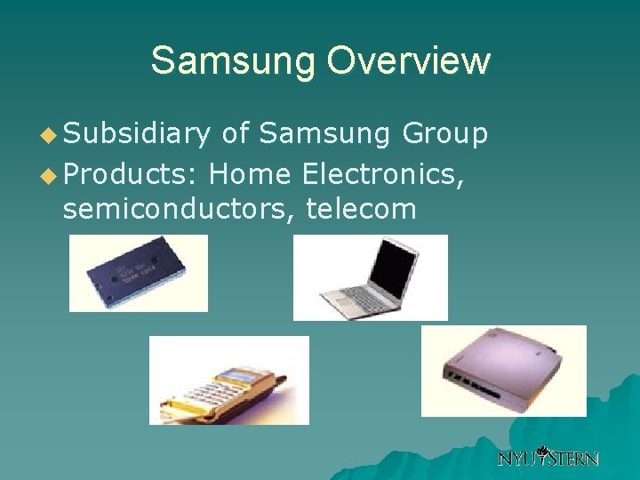Samsung Overview u Subsidiary of Samsung Group u Products: Home Electronics, semiconductors, telecom 