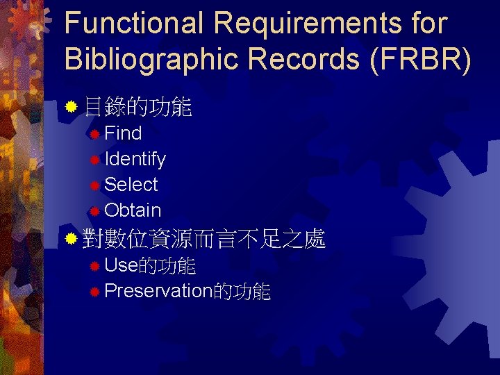 Functional Requirements for Bibliographic Records (FRBR) ® 目錄的功能 ® Find ® Identify ® Select