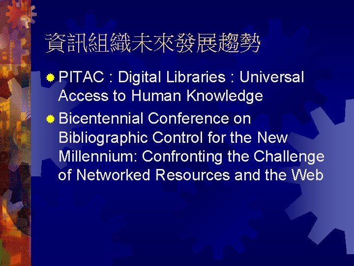 資訊組織未來發展趨勢 ® PITAC : Digital Libraries : Universal Access to Human Knowledge ® Bicentennial