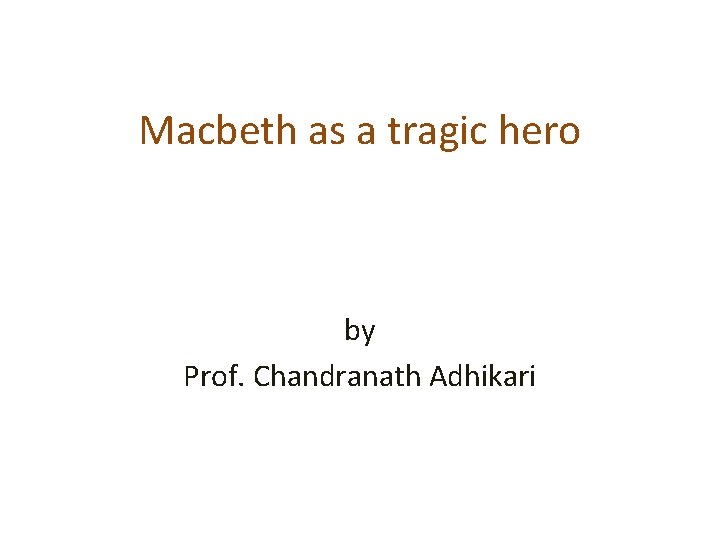 Macbeth as a tragic hero by Prof. Chandranath Adhikari 