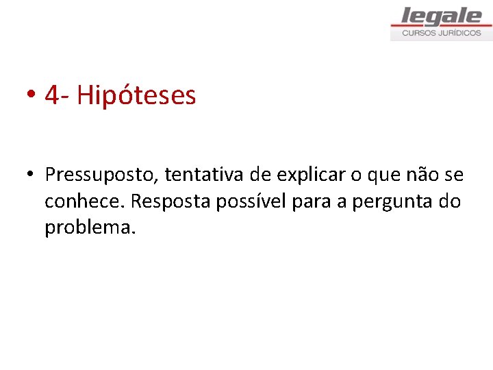  • 4 - Hipóteses • Pressuposto, tentativa de explicar o que não se